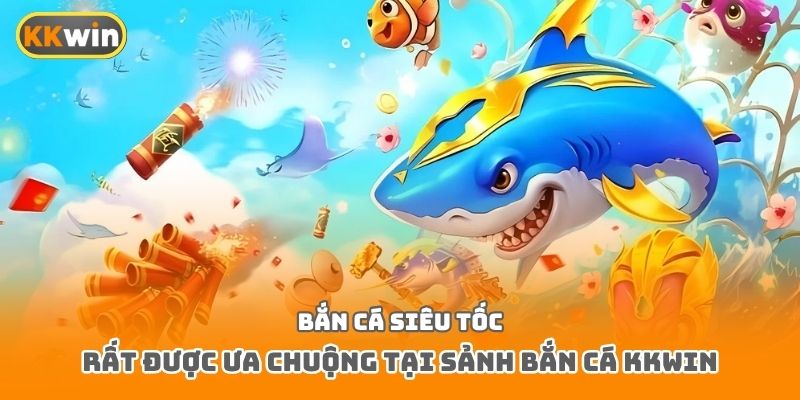 Bắn cá siêu tốc rất được ưa chuộng tại sảnh bắn cá Kkwin