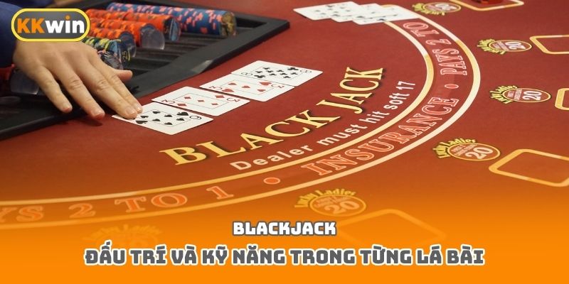 Blackjack – Đấu trí và kỹ năng trong từng lá bài