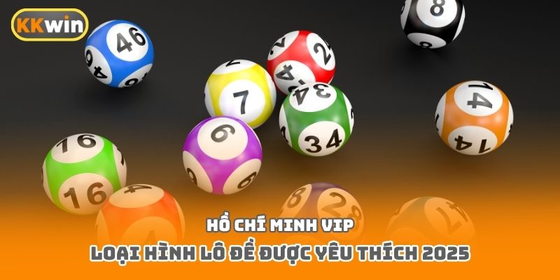 Hồ Chí Minh Vip loại hình lô đề được yêu thích 2025