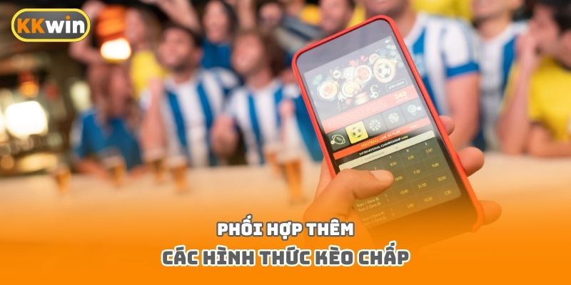 Phối hợp thêm các hình thức kèo chấp