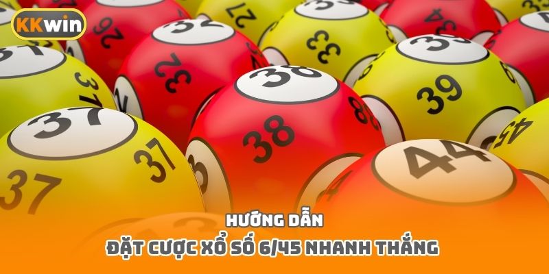 Hướng dẫn đặt cược xổ số 6/45 nhanh thắng 